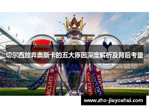 切尔西放弃奥斯卡的五大原因深度解析及背后考量