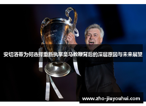 安切洛蒂为何选择重新执掌皇马教鞭背后的深层原因与未来展望 安切洛蒂为何选择重新执掌皇马教鞭背后的深层原因与未来展望