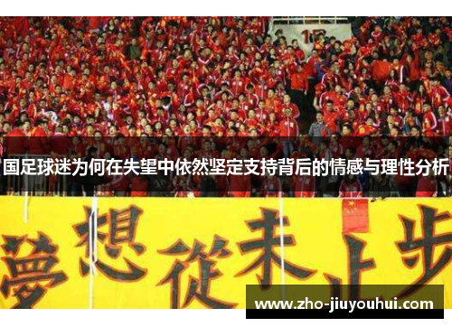 国足球迷为何在失望中依然坚定支持背后的情感与理性分析 国足球迷为何在失望中依然坚定支持背后的情感与理性分析