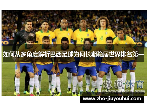 如何从多角度解析巴西足球为何长期稳居世界排名第一 如何从多角度解析巴西足球为何长期稳居世界排名第一