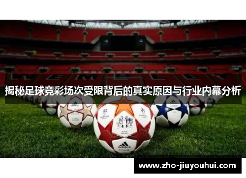 揭秘足球竞彩场次受限背后的真实原因与行业内幕分析 揭秘足球竞彩场次受限背后的真实原因与行业内幕分析