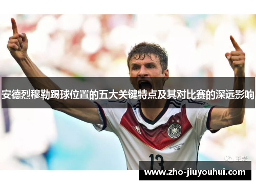 安德烈穆勒踢球位置的五大关键特点及其对比赛的深远影响