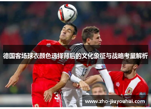 德国客场球衣颜色选择背后的文化象征与战略考量解析