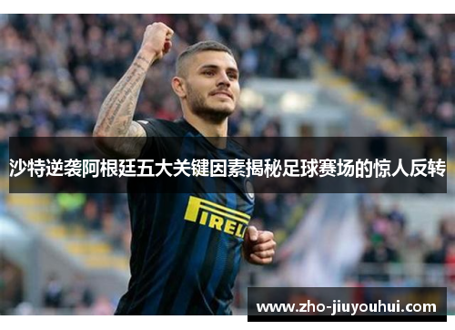 沙特逆袭阿根廷五大关键因素揭秘足球赛场的惊人反转 沙特逆袭阿根廷五大关键因素揭秘足球赛场的惊人反转