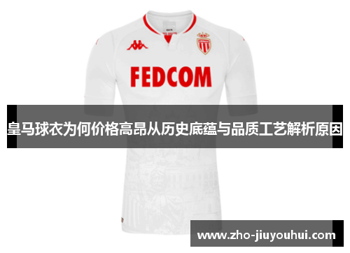 皇马球衣为何价格高昂从历史底蕴与品质工艺解析原因