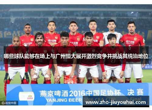 哪些球队能够在场上与广州恒大展开激烈竞争并挑战其统治地位