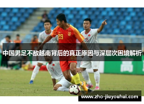 中国男足不敌越南背后的真正原因与深层次困境解析