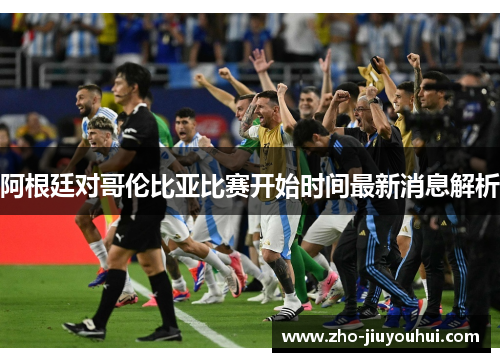 阿根廷对哥伦比亚比赛开始时间最新消息解析