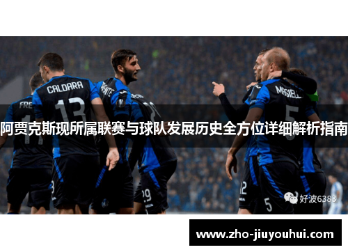 阿贾克斯现所属联赛与球队发展历史全方位详细解析指南 阿贾克斯现所属联赛与球队发展历史全方位详细解析指南