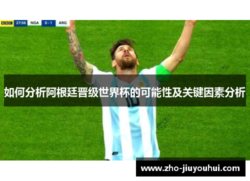 如何分析阿根廷晋级世界杯的可能性及关键因素分析 如何分析阿根廷晋级世界杯的可能性及关键因素分析