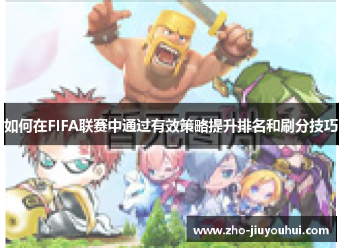 如何在FIFA联赛中通过有效策略提升排名和刷分技巧 如何在FIFA联赛中通过有效策略提升排名和刷分技巧
