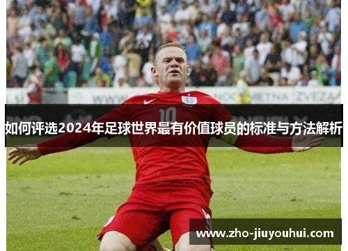 如何评选2024年足球世界最有价值球员的标准与方法解析