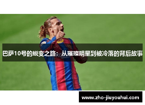 巴萨10号的蜕变之路：从璀璨明星到被冷落的背后故事