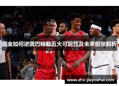 掘金如何逆袭巴特勒五大可能性及未来前景解析 掘金如何逆袭巴特勒五大可能性及未来前景解析