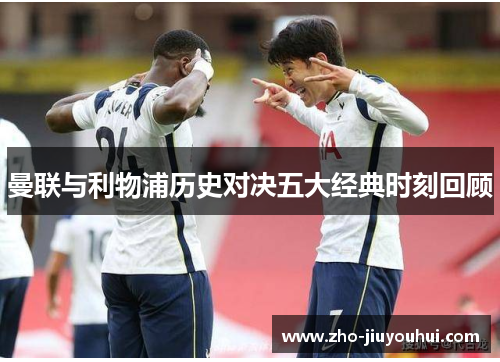 曼联与利物浦历史对决五大经典时刻回顾