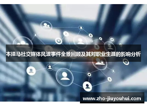 本泽马社交媒体风波事件全景回顾及其对职业生涯的影响分析