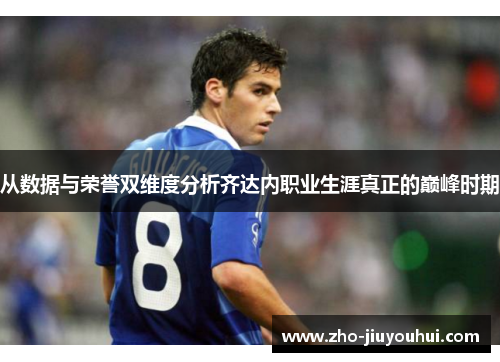 从数据与荣誉双维度分析齐达内职业生涯真正的巅峰时期 从数据与荣誉双维度分析齐达内职业生涯真正的巅峰时期