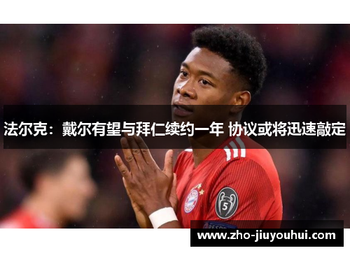 法尔克:戴尔有望与拜仁续约一年 协议或将迅速敲定 法尔克:戴尔有望与拜仁续约一年 协议或将迅速敲定