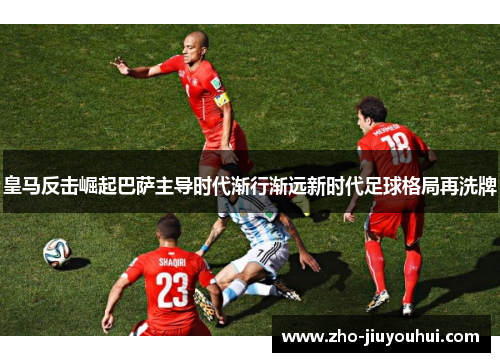 皇马反击崛起巴萨主导时代渐行渐远新时代足球格局再洗牌