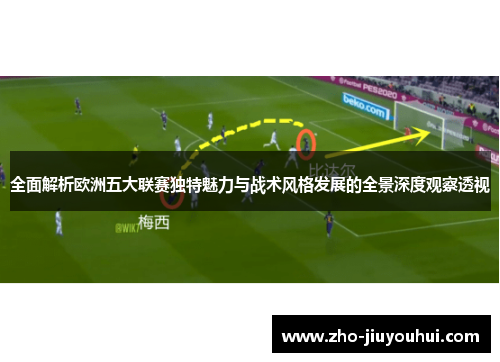 全面解析欧洲五大联赛独特魅力与战术风格发展的全景深度观察透视 全面解析欧洲五大联赛独特魅力与战术风格发展的全景深度观察透视