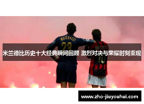 米兰德比历史十大经典瞬间回顾 激烈对决与荣耀时刻重现 米兰德比历史十大经典瞬间回顾 激烈对决与荣耀时刻重现