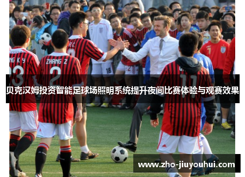 贝克汉姆投资智能足球场照明系统提升夜间比赛体验与观赛效果