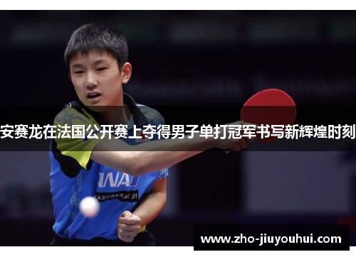 安赛龙在法国公开赛上夺得男子单打冠军书写新辉煌时刻