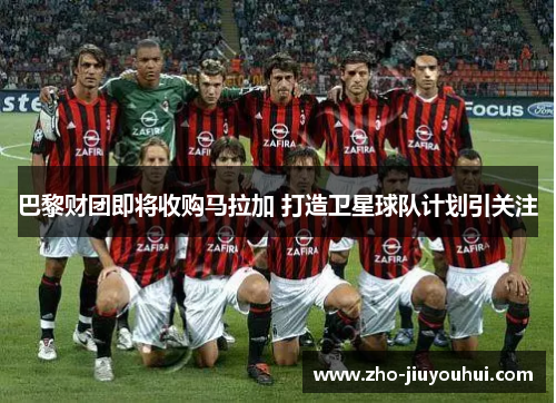 巴黎财团即将收购马拉加 打造卫星球队计划引关注