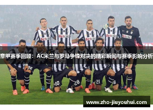 意甲赛季回顾：AC米兰与罗马争锋对决的精彩瞬间与赛季影响分析