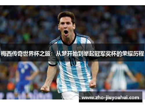 梅西传奇世界杯之旅：从梦开始到举起冠军奖杯的荣耀历程