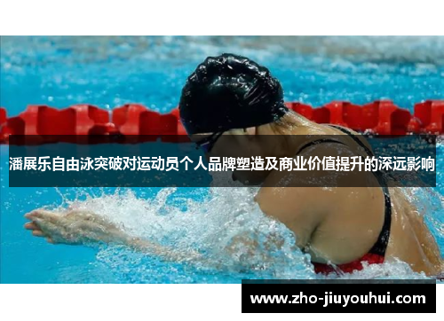 潘展乐自由泳突破对运动员个人品牌塑造及商业价值提升的深远影响