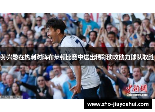 孙兴慜在热刺对阵布莱顿比赛中送出精彩助攻助力球队取胜