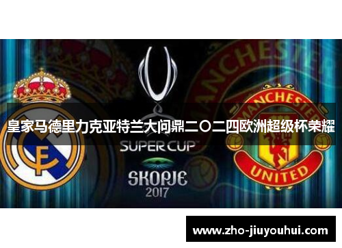 皇家马德里力克亚特兰大问鼎二〇二四欧洲超级杯荣耀