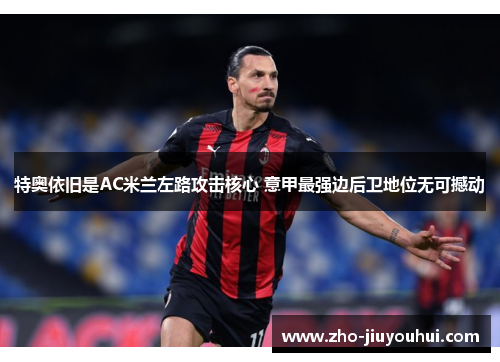 特奥依旧是AC米兰左路攻击核心 意甲最强边后卫地位无可撼动
