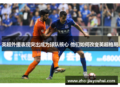 英超外援表现突出成为球队核心 他们如何改变英超格局