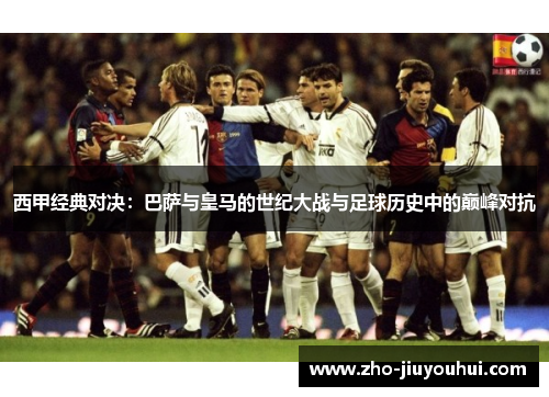 西甲经典对决:巴萨与皇马的世纪大战与足球历史中的巅峰对抗 西甲经典对决:巴萨与皇马的世纪大战与足球历史中的巅峰对抗